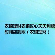 农银理财农银匠心天天利赎回多长时间能到账（农银理财）