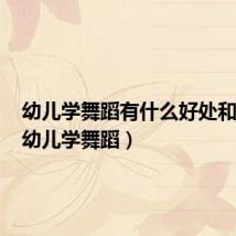 幼儿学舞蹈有什么好处和坏处（幼儿学舞蹈）