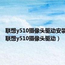 联想y510摄像头驱动安装教程（联想y510摄像头驱动）