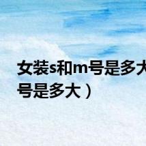 女装s和m号是多大（m号是多大）