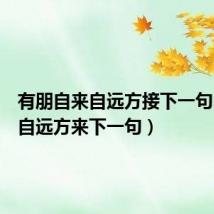 有朋自来自远方接下一句（有朋自远方来下一句）