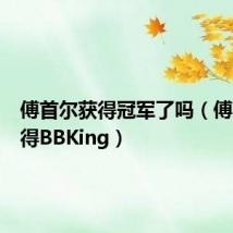傅首尔获得冠军了吗(傅首尔获得BBKing)