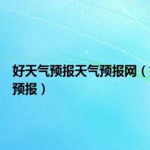 好天气预报天气预报网（好天气预报）
