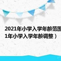 2021年小学入学年龄范围(2021年小学入学年龄调整)