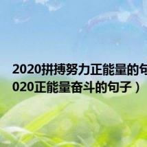 2020拼搏努力正能量的句子（2020正能量奋斗的句子）