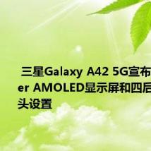  三星Galaxy A42 5G宣布配备Super AMOLED显示屏和四后置摄像头设置