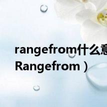 rangefrom什么意思（Rangefrom）