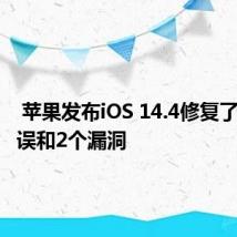  苹果发布iOS 14.4修复了主要错误和2个漏洞