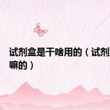 试剂盒是干啥用的（试剂盒是干嘛的）