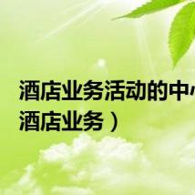 酒店业务活动的中心是（酒店业务）