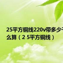 25平方铜线220v带多少千瓦怎么算（2 5平方铜线）