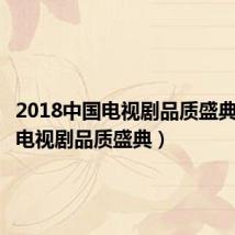 2018中国电视剧品质盛典（中国电视剧品质盛典）