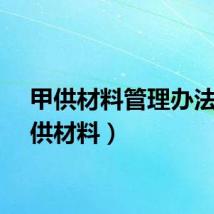 甲供材料管理办法（甲供材料）
