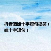 抖音晒娃十字短句搞笑(抖音晒娃十字短句)