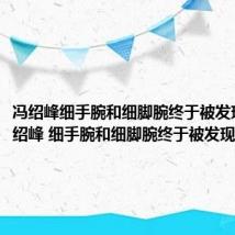 冯绍峰细手腕和细脚腕终于被发现了（冯绍峰 细手腕和细脚腕终于被发现了）