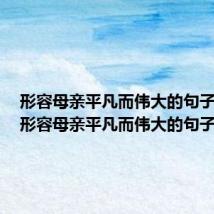 形容母亲平凡而伟大的句子简短（形容母亲平凡而伟大的句子）