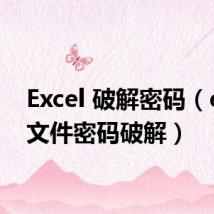Excel 破解密码（excel文件密码破解）