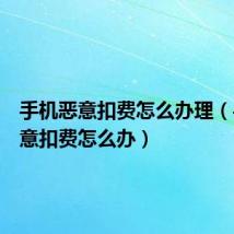 手机恶意扣费怎么办理（手机恶意扣费怎么办）