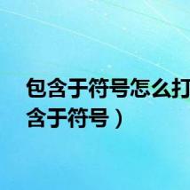 包含于符号怎么打（包含于符号）