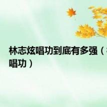 林志炫唱功到底有多强（林志炫唱功）