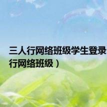 三人行网络班级学生登录（三人行网络班级）