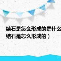 结石是怎么形成的是什么原因（结石是怎么形成的）