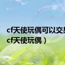 cf天使玩偶可以交易吗（cf天使玩偶）