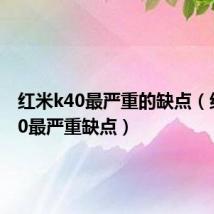 红米k40最严重的缺点（红米k40最严重缺点）