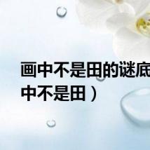 画中不是田的谜底（画中不是田）