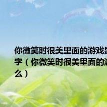 你微笑时很美里面的游戏是什么名字（你微笑时很美里面的游戏是什么）
