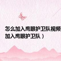 怎么加入鹰眼护卫队视频（怎么加入鹰眼护卫队）