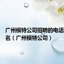 广州模特公司招聘的电话和公司名(广州模特公司)