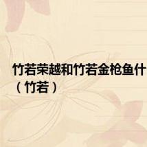 竹若荣越和竹若金枪鱼什么区别(竹若)