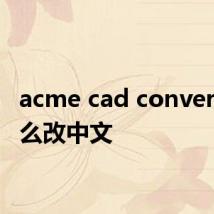 acme cad converter怎么改中文