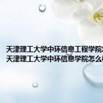天津理工大学中环信息工程学院怎么样（天津理工大学中环信息学院怎么样）