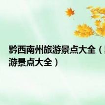 黔西南州旅游景点大全（黔南旅游景点大全）