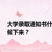 大学录取通知书什么时候下来？