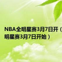 NBA全明星赛3月7日开（nba全明星赛3月7日开始）