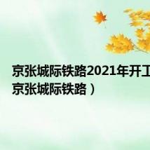 京张城际铁路2021年开工新闻（京张城际铁路）