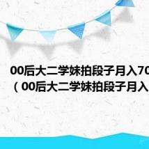00后大二学妹拍段子月入70万视频（00后大二学妹拍段子月入70万）