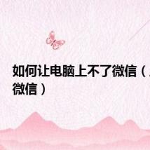 如何让电脑上不了微信（上不了微信）