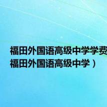 福田外国语高级中学学费多少（福田外国语高级中学）