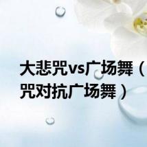 大悲咒vs广场舞(大悲咒对抗广场舞)