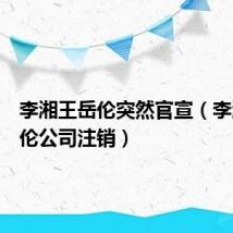 李湘王岳伦突然官宣（李湘王岳伦公司注销）