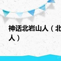 神话北岩山人（北岩山人）
