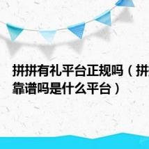 拼拼有礼平台正规吗（拼拼有礼靠谱吗是什么平台）