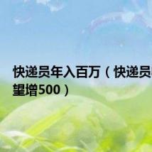 快递员年入百万（快递员收入有望增500）