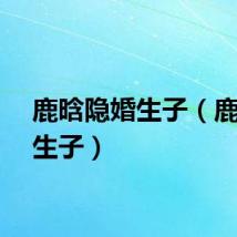 鹿晗隐婚生子（鹿晗私生子）