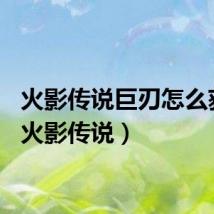 火影传说巨刃怎么获得（火影传说）