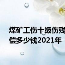 煤矿工伤十级伤残能赔偿多少钱2021年